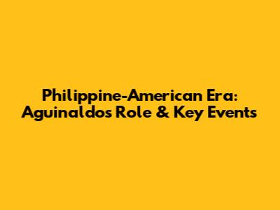 Philippine-American Era: Aguinaldo's Role & Key Events
