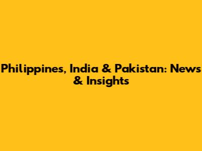 Philippines, India & Pakistan: News & Insights