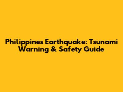Philippines Earthquake: Tsunami Warning & Safety Guide