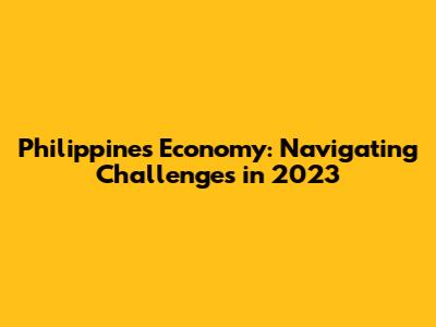 Philippines Economy: Navigating Challenges in 2023