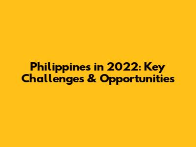 Philippines in 2022: Key Challenges & Opportunities