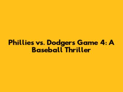 Phillies vs. Dodgers Game 4: A Baseball Thriller