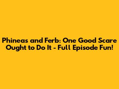 Phineas and Ferb: One Good Scare Ought to Do It - Full Episode Fun!