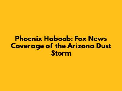 Phoenix Haboob: Fox News Coverage of the Arizona Dust Storm