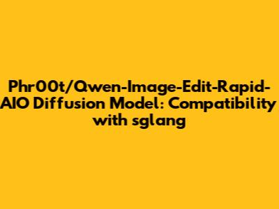 Phr00t/Qwen-Image-Edit-Rapid-AIO Diffusion Model: Compatibility with sglang