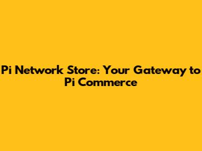 Pi Network Store: Your Gateway to Pi Commerce