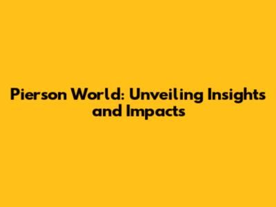 Pierson World: Unveiling Insights and Impacts