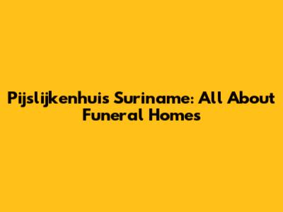 Pijslijkenhuis Suriname: All About Funeral Homes