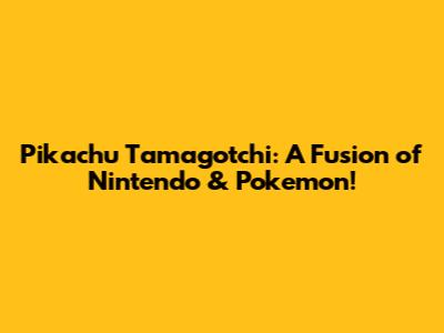 Pikachu Tamagotchi: A Fusion of Nintendo & Pokemon!