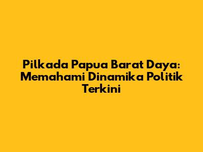 Pilkada Papua Barat Daya: Memahami Dinamika Politik Terkini