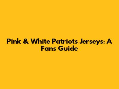 Pink & White Patriots Jerseys: A Fan's Guide