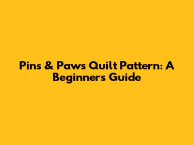 Pins & Paws Quilt Pattern: A Beginner's Guide