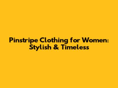 Pinstripe Clothing for Women: Stylish & Timeless
