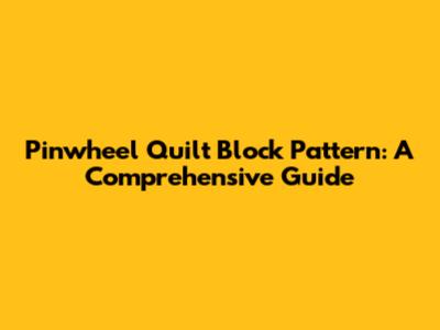 Pinwheel Quilt Block Pattern: A Comprehensive Guide