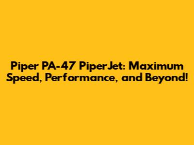 Piper PA-47 PiperJet: Maximum Speed, Performance, and Beyond!