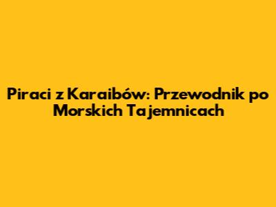 Piraci z Karaibów: Przewodnik po Morskich Tajemnicach