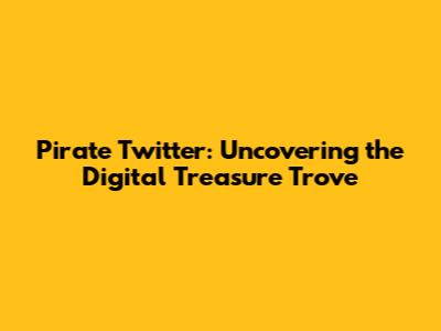 Pirate Twitter: Uncovering the Digital Treasure Trove