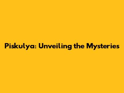 Piskulya: Unveiling the Mysteries