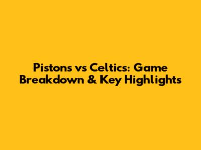 Pistons vs Celtics: Game Breakdown & Key Highlights