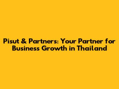 Pisut & Partners: Your Partner for Business Growth in Thailand