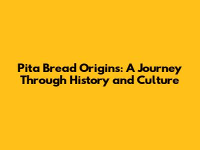 Pita Bread Origins: A Journey Through History and Culture