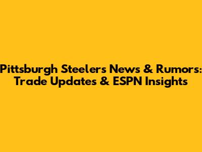 Pittsburgh Steelers News & Rumors: Trade Updates & ESPN Insights