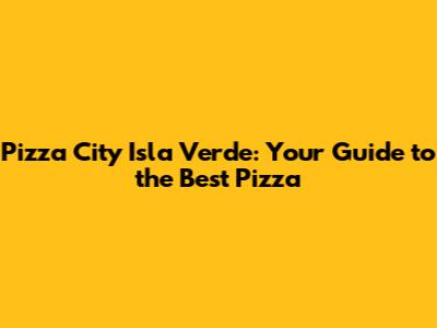 Pizza City Isla Verde: Your Guide to the Best Pizza