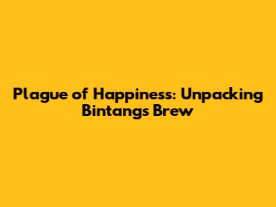 Plague of Happiness: Unpacking Bintang's Brew