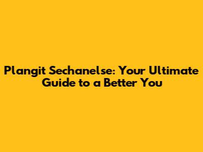 Plangit Sechanelse: Your Ultimate Guide to a Better You