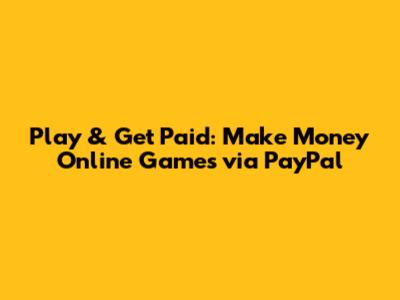 Play & Get Paid: Make Money Online Games via PayPal