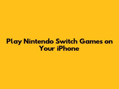 Play Nintendo Switch Games on Your iPhone