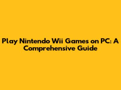 Play Nintendo Wii Games on PC: A Comprehensive Guide
