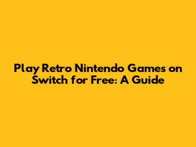 Play Retro Nintendo Games on Switch for Free: A Guide