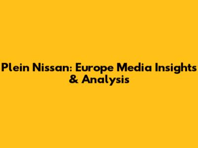 Plein Nissan: Europe Media Insights & Analysis