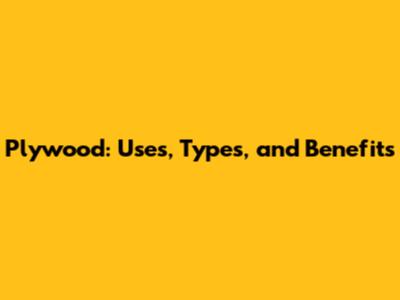 Plywood: Uses, Types, and Benefits