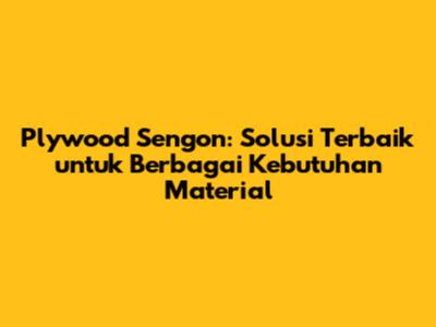 Plywood Sengon: Solusi Terbaik untuk Berbagai Kebutuhan Material