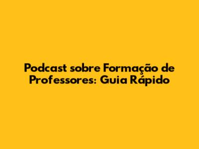 Podcast sobre Formação de Professores: Guia Rápido