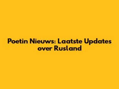 Poetin Nieuws: Laatste Updates over Rusland