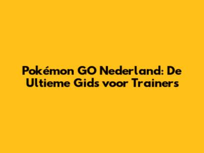 Pokémon GO Nederland: De Ultieme Gids voor Trainers