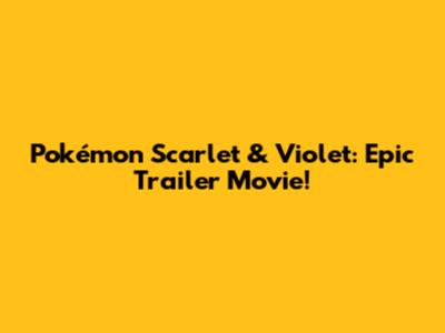 Pokémon Scarlet & Violet: Epic Trailer Movie!