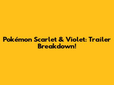 Pokémon Scarlet & Violet: Trailer Breakdown!