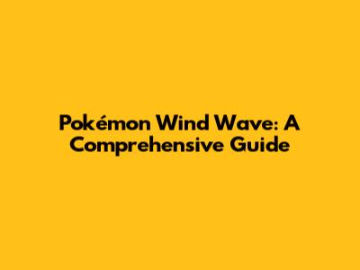 Pokémon Wind Wave: A Comprehensive Guide