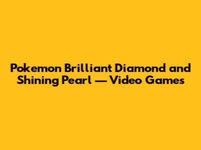Pokemon Brilliant Diamond and Shining Pearl — Video Games