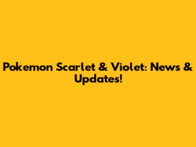 Pokemon Scarlet & Violet: News & Updates!