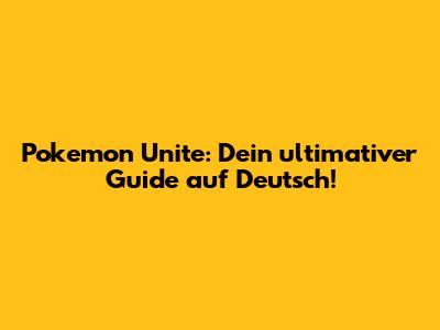 Pokemon Unite: Dein ultimativer Guide auf Deutsch!
