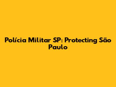 Polícia Militar SP: Protecting São Paulo