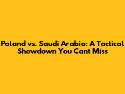 Poland vs. Saudi Arabia: A Tactical Showdown You Can't Miss