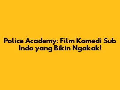 Police Academy: Film Komedi Sub Indo yang Bikin Ngakak!