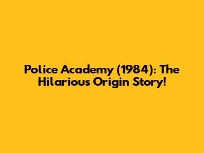 Police Academy (1984): The Hilarious Origin Story!