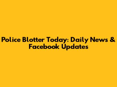 Police Blotter Today: Daily News & Facebook Updates
